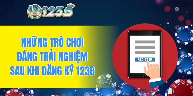 Những trò chơi đáng trải nghiệm sau khi đăng ký 123B