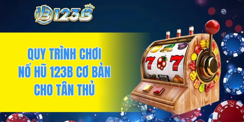 Quy trình chơi nổ hũ 123B cơ bản cho tân thủ
