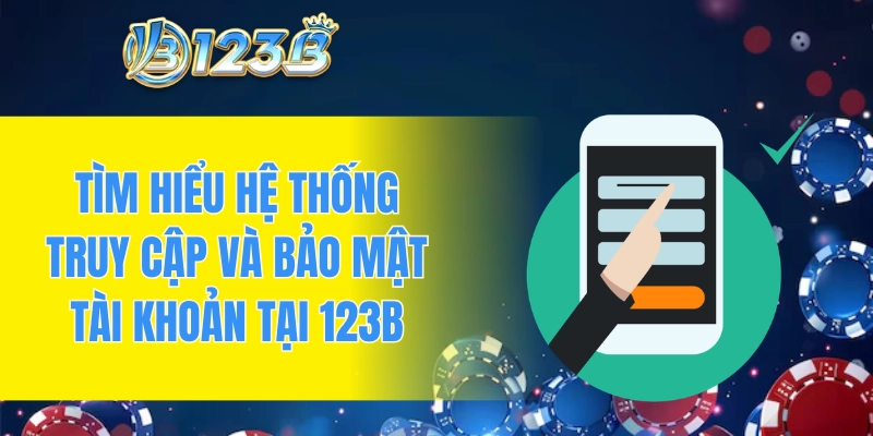 Tìm hiểu hệ thống truy cập và bảo mật tài khoản tại 123B